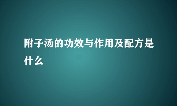 附子汤的功效与作用及配方是什么