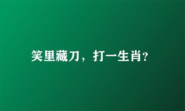 笑里藏刀，打一生肖？