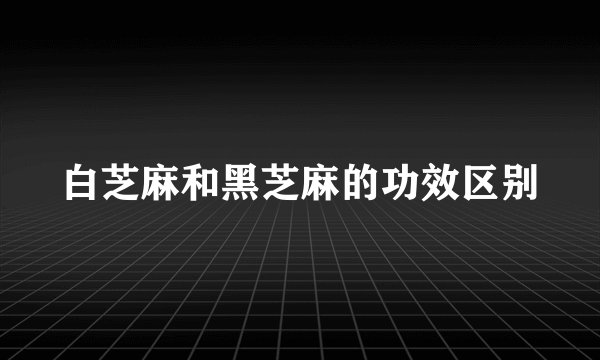 白芝麻和黑芝麻的功效区别