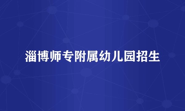 淄博师专附属幼儿园招生