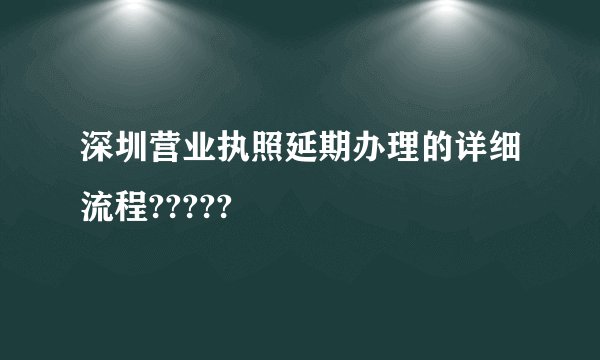 深圳营业执照延期办理的详细流程?????