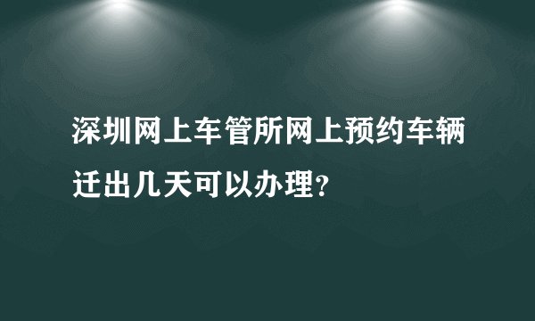 深圳网上车管所网上预约车辆迁出几天可以办理？