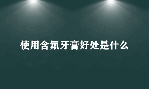 使用含氟牙膏好处是什么