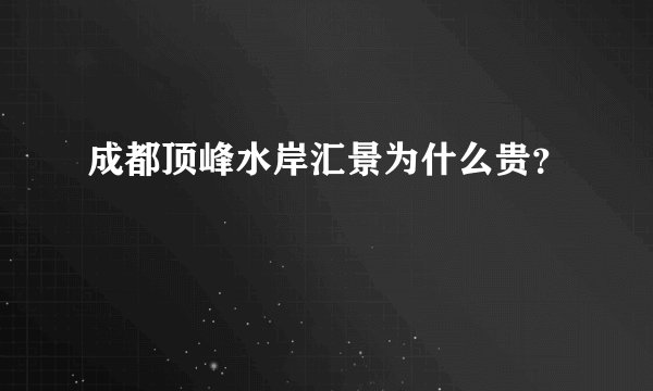 成都顶峰水岸汇景为什么贵？
