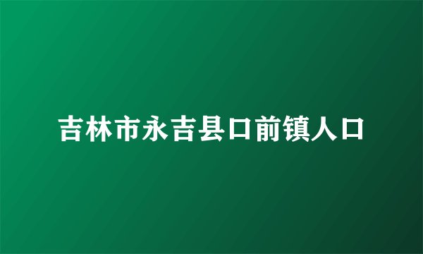 吉林市永吉县口前镇人口