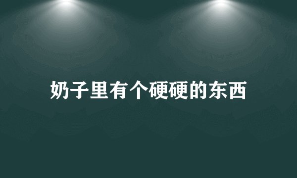 奶子里有个硬硬的东西
