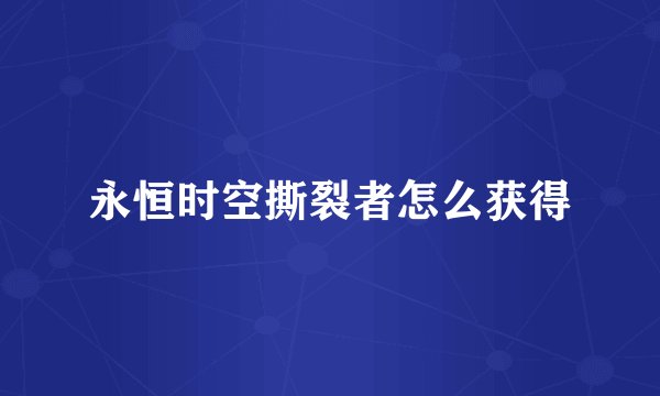 永恒时空撕裂者怎么获得