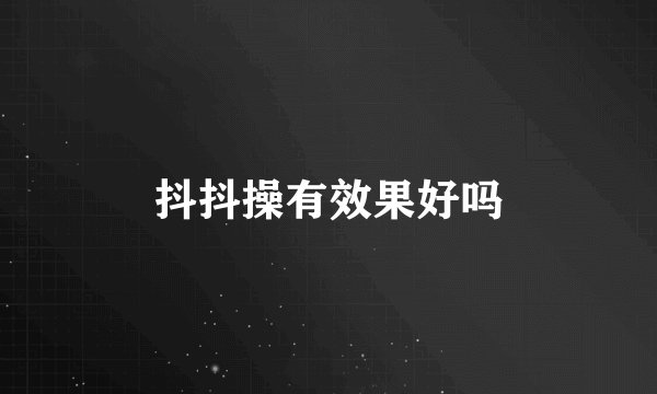 抖抖操有效果好吗