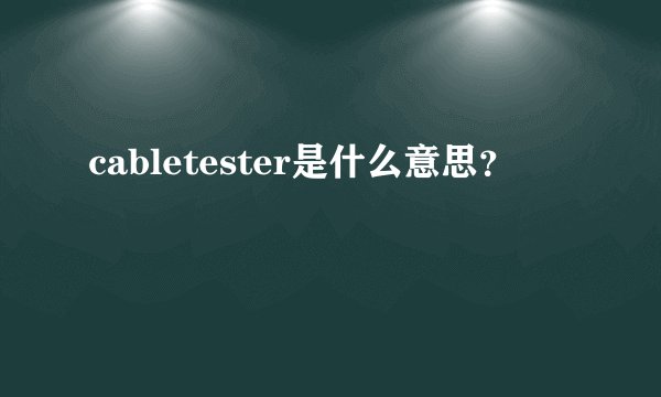 cabletester是什么意思？