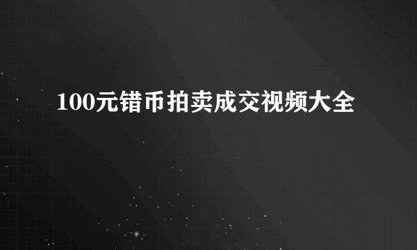 100元错币拍卖成交视频大全