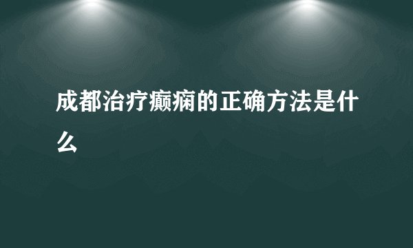 成都治疗癫痫的正确方法是什么