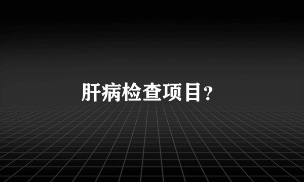 肝病检查项目？