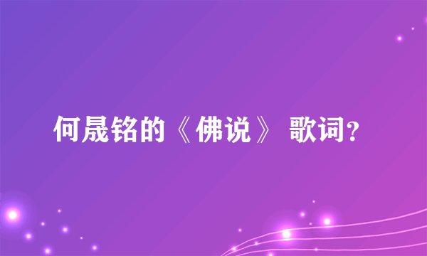 何晟铭的《佛说》 歌词？