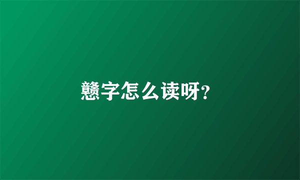 戆字怎么读呀？