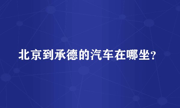 北京到承德的汽车在哪坐？