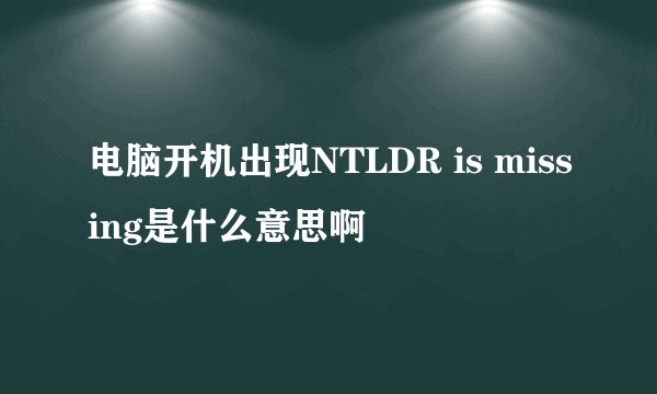 电脑开机出现NTLDR is missing是什么意思啊