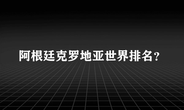 阿根廷克罗地亚世界排名？