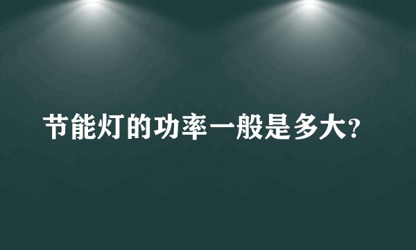 节能灯的功率一般是多大？