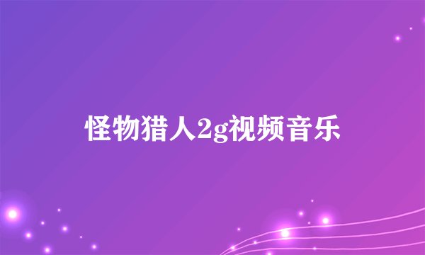 怪物猎人2g视频音乐