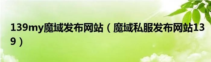 139my魔域发布网站（魔域私服发布网站139）