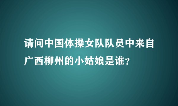 请问中国体操女队队员中来自广西柳州的小姑娘是谁？