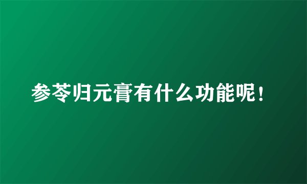 参苓归元膏有什么功能呢！