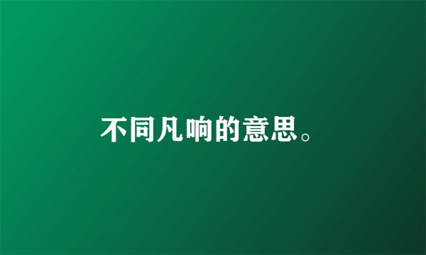 不同凡响的意思。