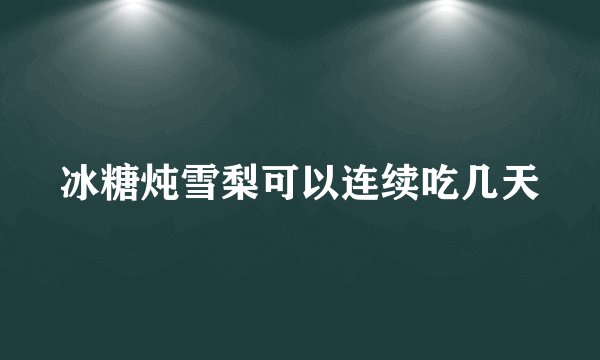 冰糖炖雪梨可以连续吃几天