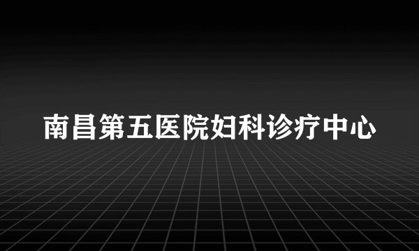 南昌第五医院妇科诊疗中心