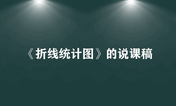 《折线统计图》的说课稿