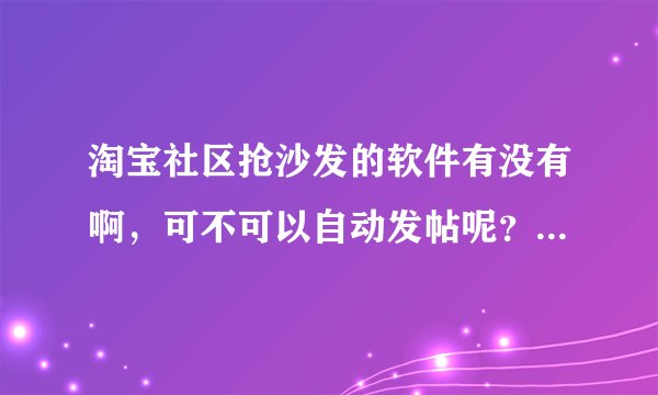 淘宝社区抢沙发的软件有没有啊，可不可以自动发帖呢？如题 谢谢了