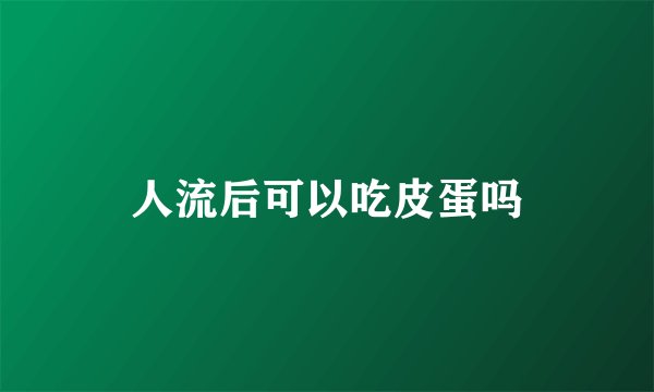人流后可以吃皮蛋吗
