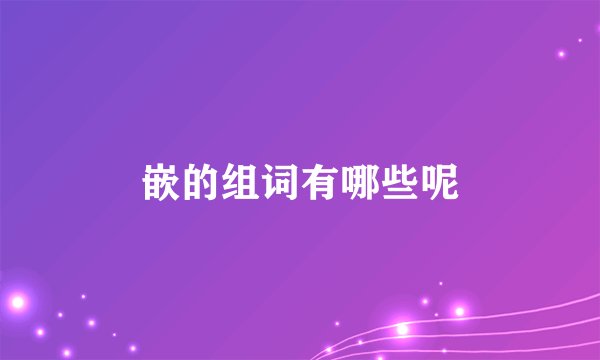 嵌的组词有哪些呢