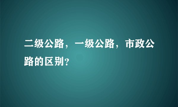 二级公路,一级公路,市政公路的区别?