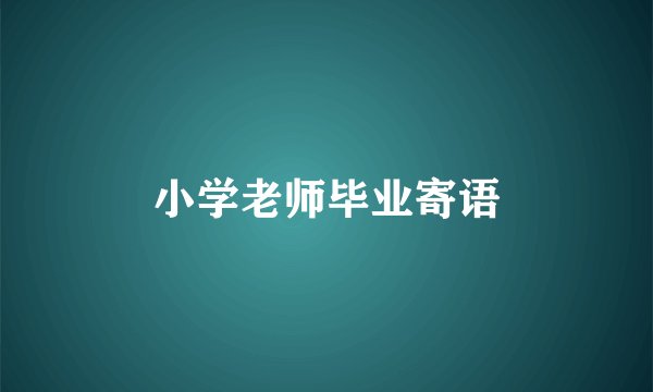 小学老师毕业寄语