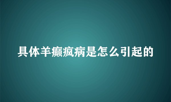 具体羊癫疯病是怎么引起的