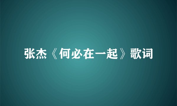 张杰《何必在一起》歌词