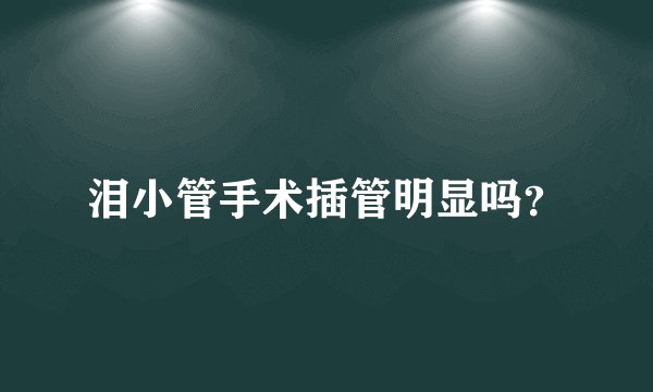 泪小管手术插管明显吗？