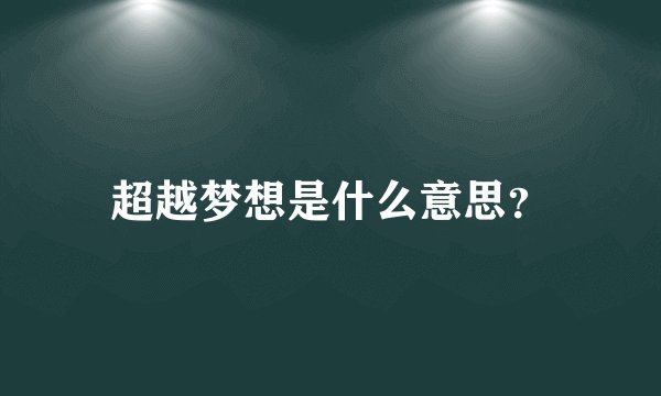 超越梦想是什么意思?