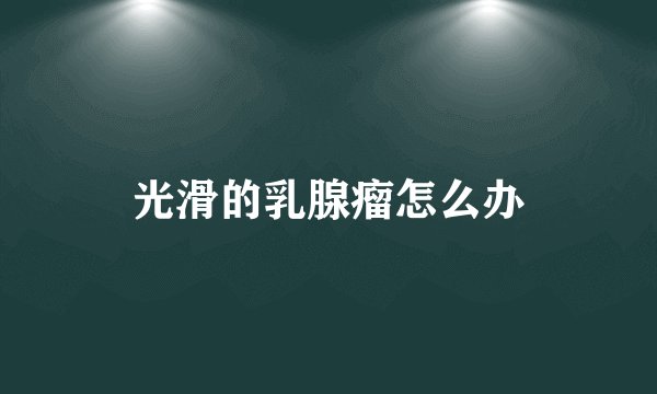 光滑的乳腺瘤怎么办