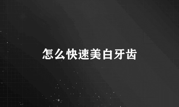 怎么快速美白牙齿