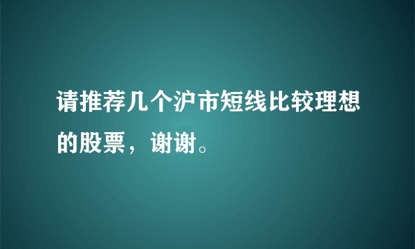 请推荐几个沪市短线比较理想的股票，谢谢。