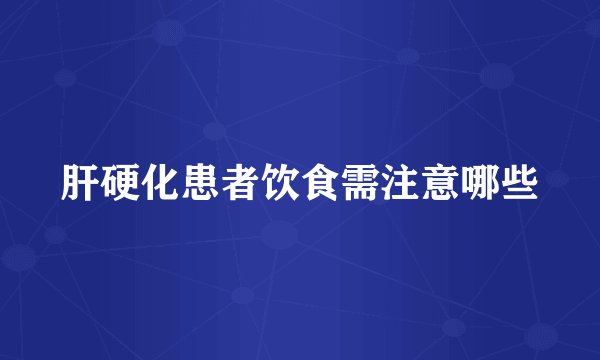 肝硬化患者饮食需注意哪些