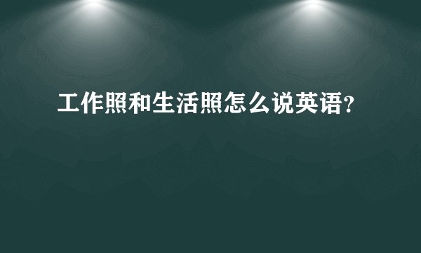 工作照和生活照怎么说英语？