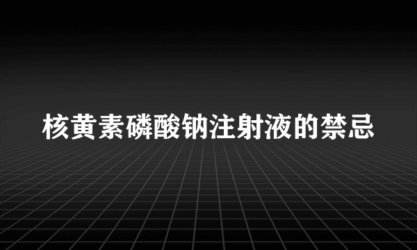 核黄素磷酸钠注射液的禁忌