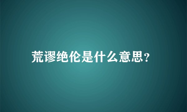 荒谬绝伦是什么意思？