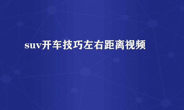 suv开车技巧左右距离视频