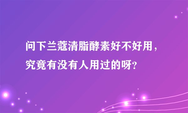 问下兰蔻清脂酵素好不好用，究竟有没有人用过的呀？