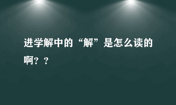 进学解中的“解”是怎么读的啊？？