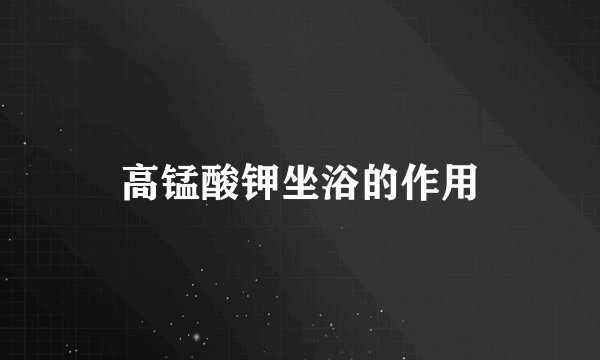 高锰酸钾坐浴的作用